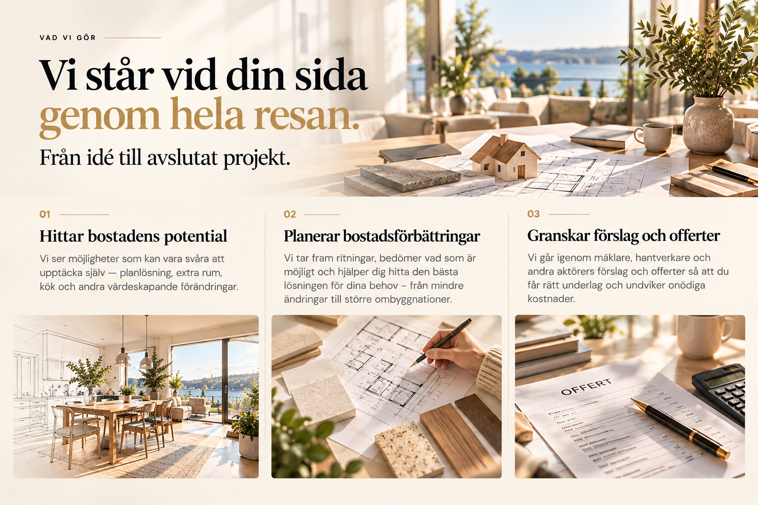 Vi står vid din sida genom hela resan. Från idé till avslutat projekt. Hittar bostadens potential, planerar bostadsförbättringar och granskar förslag och offerter.